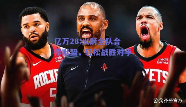 亿万28:火箭全队合作默契，轻松战胜对手