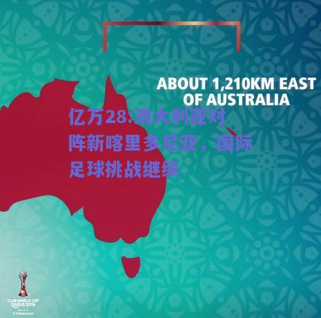 亿万28:澳大利亚对阵新喀里多尼亚，国际足球挑战继续