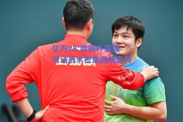 亿万28:欧国杯强强对话战术密集激情澎湃