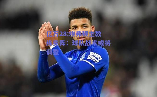 亿万28:埃弗顿主教练变阵：球队战术或将调整