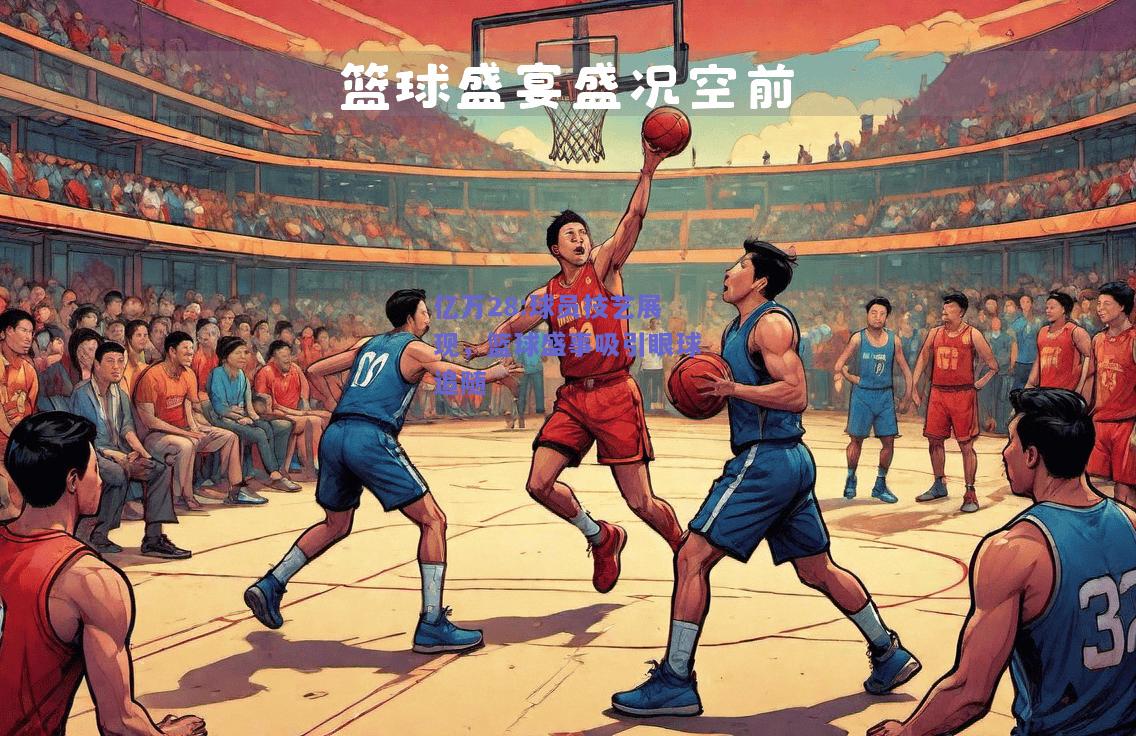 亿万28:球员技艺展现，篮球盛事吸引眼球追随